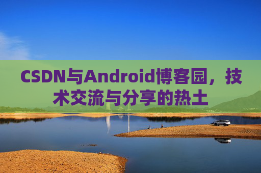 CSDN与Android博客园，技术交流与分享的热土