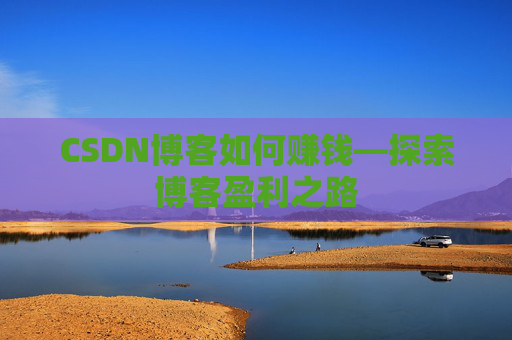 CSDN博客如何赚钱—探索博客盈利之路