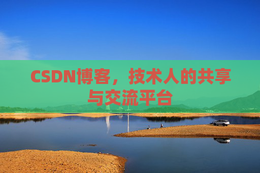 CSDN博客，技术人的共享与交流平台